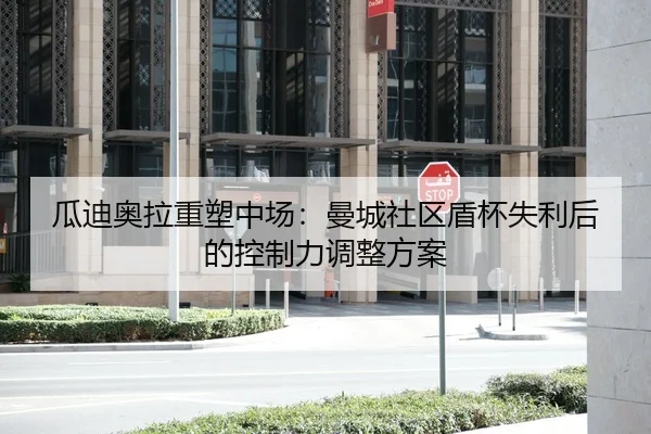 瓜迪奥拉重塑中场：曼城社区盾杯失利后的控制力调整方案