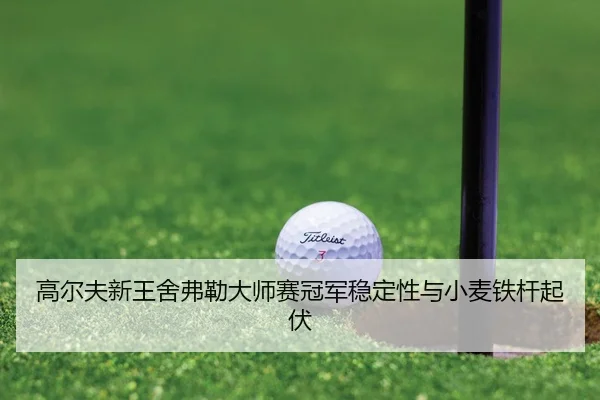 高尔夫新王舍弗勒大师赛冠军稳定性与小麦铁杆起伏