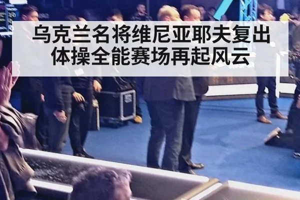 乌克兰名将维尼亚耶夫复出 体操全能赛场再起风云
