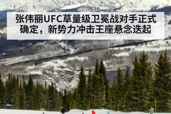 张伟丽UFC草量级卫冕战对手正式确定，新势力冲击王座悬念迭起