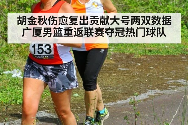 胡金秋伤愈复出贡献大号两双数据 广厦男篮重返联赛夺冠热门球队